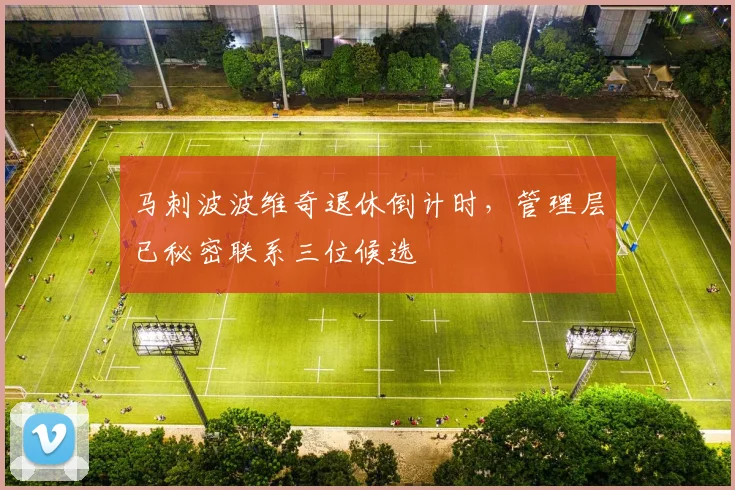马刺波波维奇退休倒计时，管理层已秘密联系三位候选