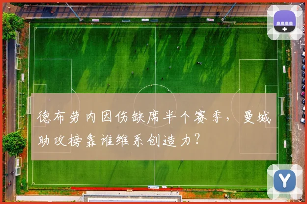 德布劳内因伤缺席半个赛季，曼城助攻榜靠谁维系创造力？