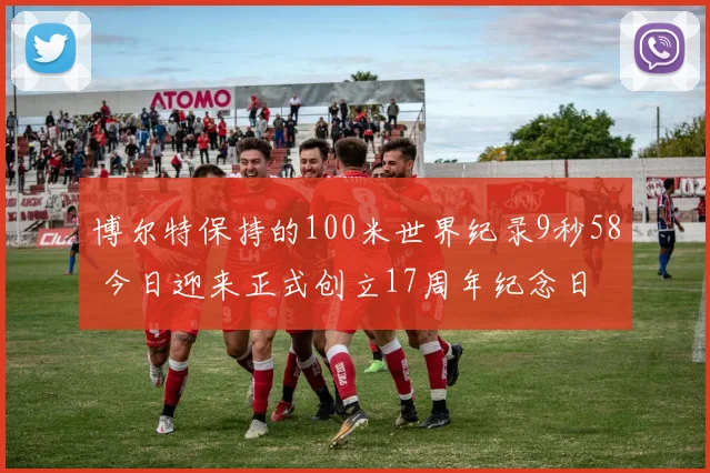 博尔特保持的100米世界纪录9秒58 今日迎来正式创立17周年纪念日